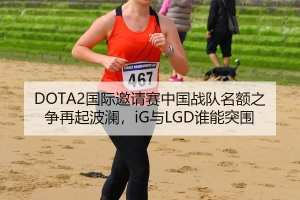 DOTA2国际邀请赛中国战队名额之争再起波澜，iG与LGD谁能突围